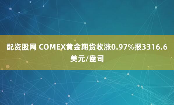 配资股网 COMEX黄金期货收涨0.97%报3316.6美元/盎司