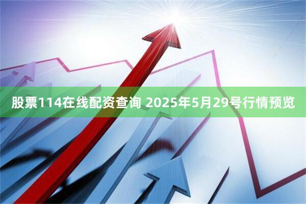 股票114在线配资查询 2025年5月29号行情预览