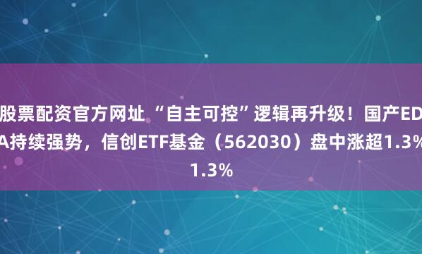 股票配资官方网址 “自主可控”逻辑再升级！国产EDA持续强势，信创ETF基金（562030）盘中涨超1.3%