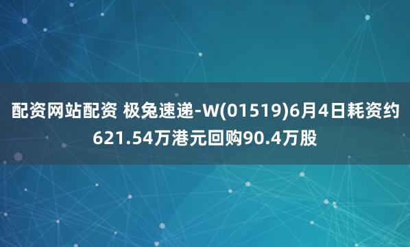 配资网站配资 极兔速递-W(01519)6月4日耗资约621.54万港元回购90.4万股