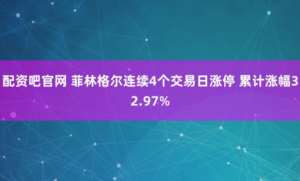 配资吧官网 菲林格尔连续4个交易日涨停 累计涨幅32.97%