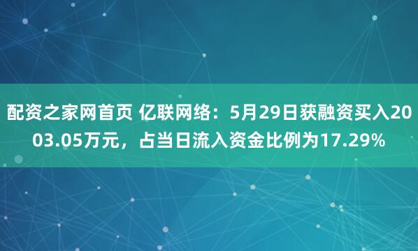 配资之家网首页 亿联网络：5月29日获融资买入2003.05万元，占当日流入资金比例为17.29%
