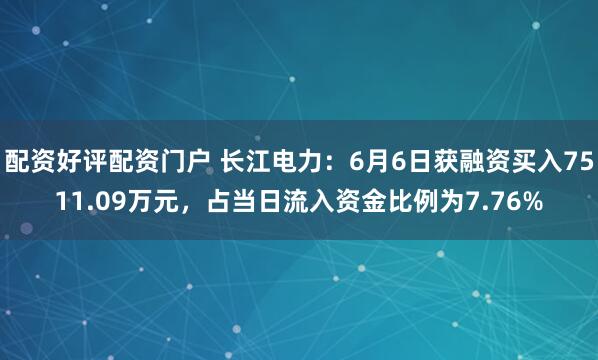 配资好评配资门户 长江电力：6月6日获融资买入7511.09万元，占当日流入资金比例为7.76%