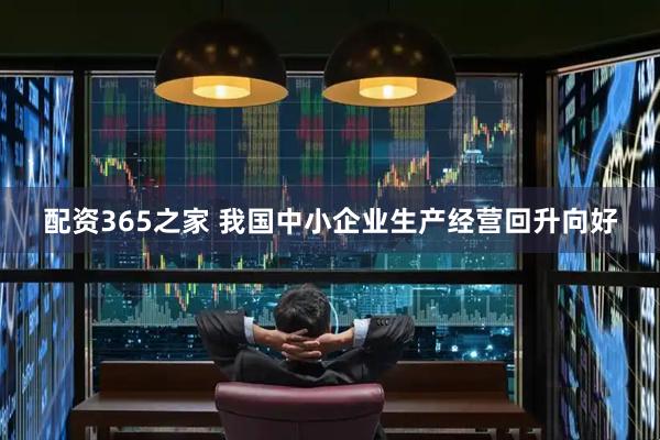 配资365之家 我国中小企业生产经营回升向好