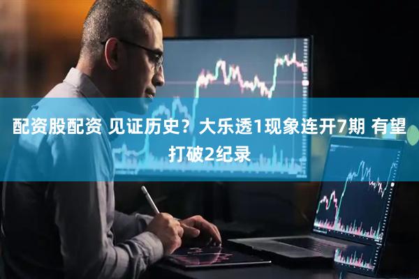 配资股配资 见证历史？大乐透1现象连开7期 有望打破2纪录