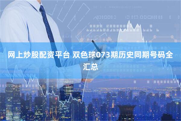 网上炒股配资平台 双色球073期历史同期号码全汇总