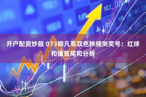 开户配资炒股 073期凡哥双色球预测奖号：红球和值首尾和分析