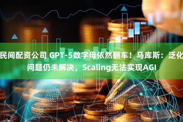 民间配资公司 GPT-5数字母依然翻车！马库斯：泛化问题仍未解决，Scaling无法实现AGI
