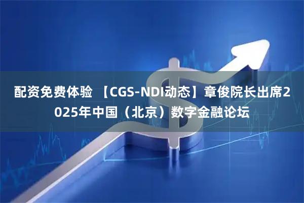 配资免费体验 【CGS-NDI动态】章俊院长出席2025年中国(北京)数字金融论坛